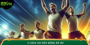 3 Cách Soi Kèo Bóng Đá Ảo Chuẩn Xác - Hốt Bạc Liên Tay