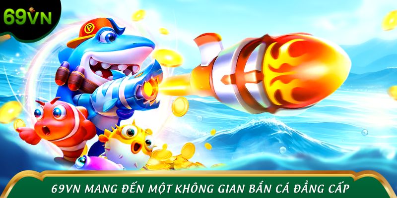 69VN mang đến một không gian bắn cá đẳng cấp, mãn nhãn