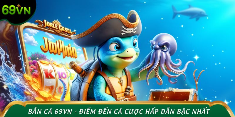 Bắn cá 69VN - Điểm đến cá cược hấp dẫn bậc nhất thị trường