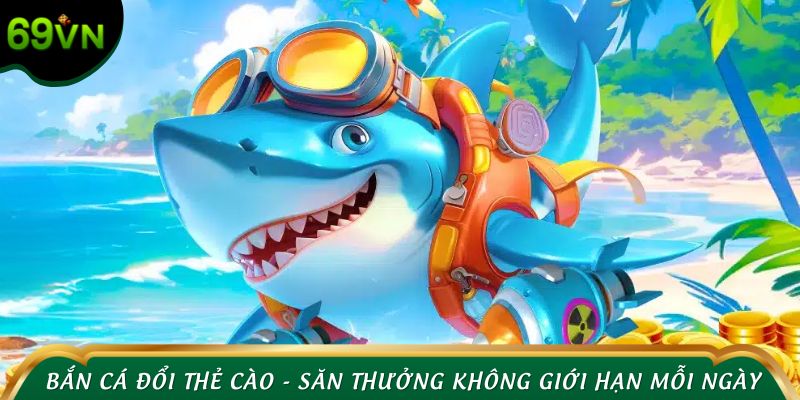 Bắn cá đổi thẻ cào - Săn thưởng không giới hạn mỗi ngày