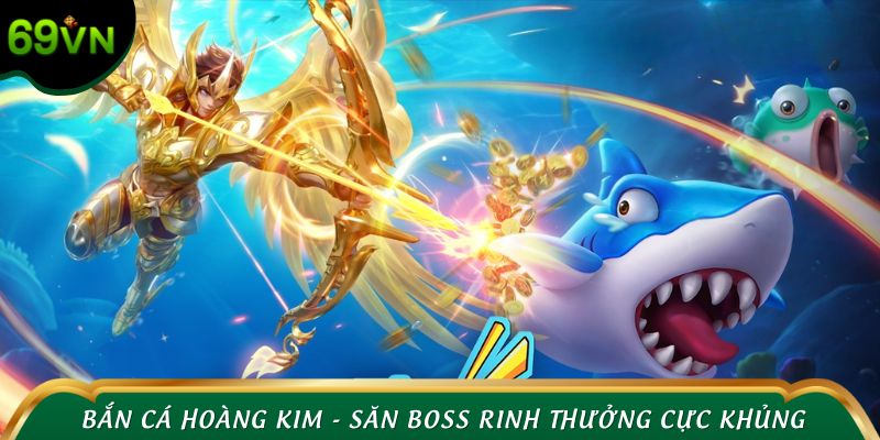 Bắn cá Hoàng Kim - Săn boss rinh thưởng cực khủng