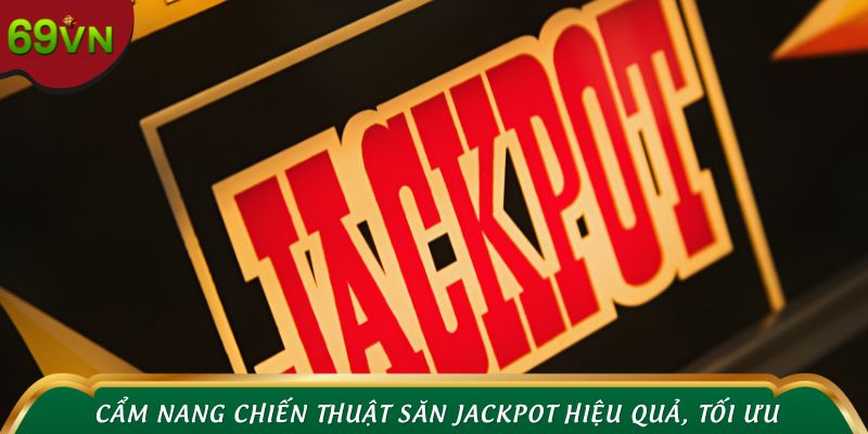 Cẩm nang chiến thuật săn jackpot hiệu quả, tối ưu