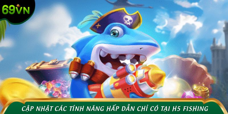 Cập nhật các tính năng hấp dẫn chỉ có tại H5 Fishing