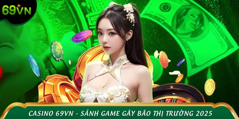 Casino 69VN - Sảnh game gây bão thị trường 2025