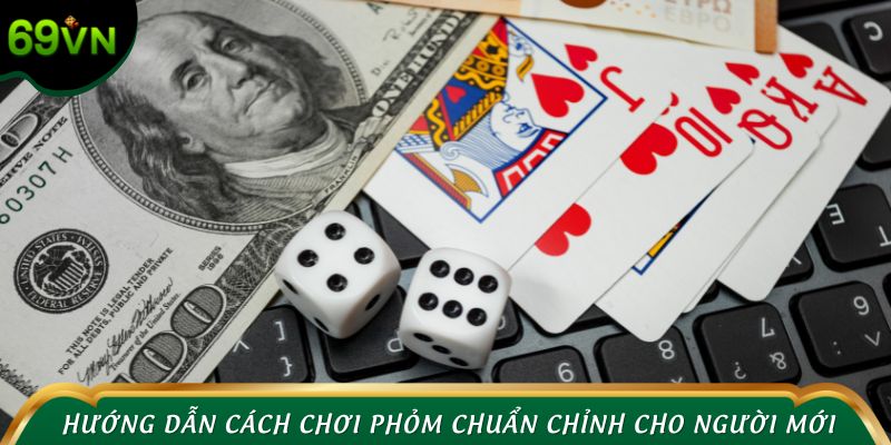 Hướng dẫn cách chơi phỏm chuẩn chỉnh cho người mới