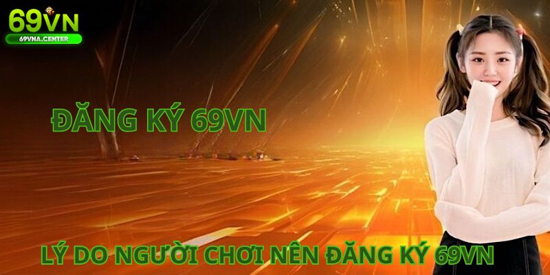 Lý do nhiều người chơi lựa chọn tạo tài khoản 69VN