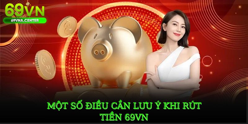 Một số điều cần lưu ý khi rút tiền 69VN để tránh những sự cố ngoài ý muốn