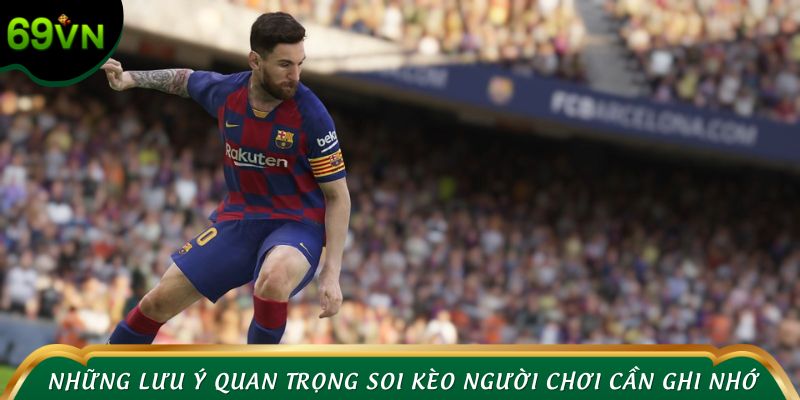 Những lưu ý quan trọng khi soi kèo người chơi cần ghi nhớ