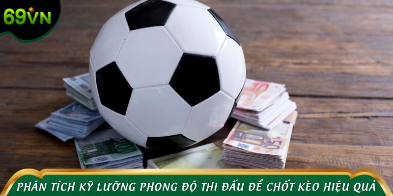 Phân tích kỹ lưỡng phong độ thi đấu để chốt kèo hiệu quả nhất