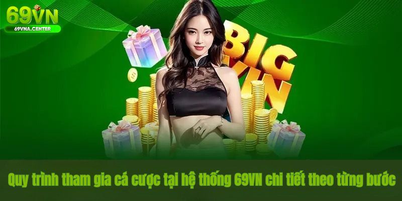 Quy trình tham gia cá cược tại hệ thống 69VN chi tiết theo từng bước