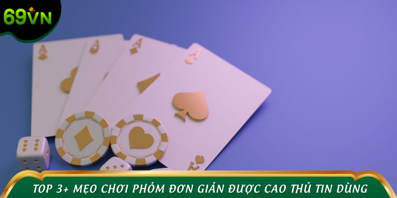 Top 3+ mẹo chơi phỏm đơn giản được cao thủ tin dùng