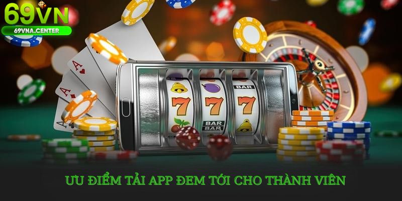 Ưu điểm tải app 69VN đem tới cho thành viên